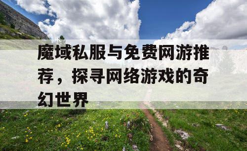 魔域私服与免费网游推荐，探寻网络游戏的奇幻世界