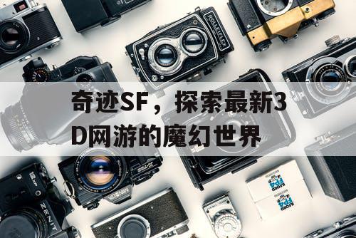 奇迹SF，探索最新3D网游的魔幻世界
