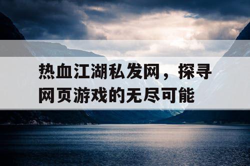 热血江湖私发网，探寻网页游戏的无尽可能