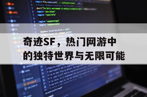 奇迹SF，热门网游中的独特世界与无限可能