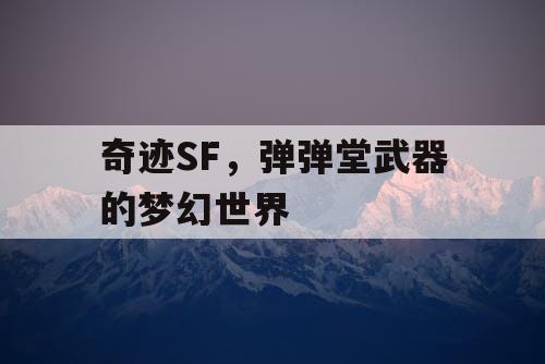 奇迹SF，弹弹堂武器的梦幻世界