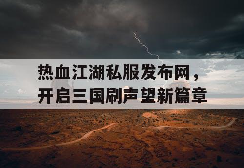 热血江湖私服发布网,开启三国刷声望新篇章 热血江湖私服发布网,开启三国刷声望新篇章