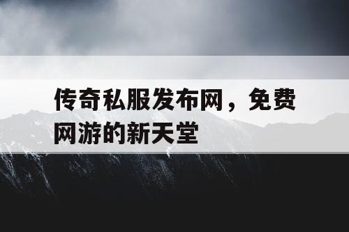传奇私服发布网，免费网游的新天堂
