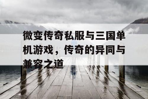 微变传奇私服与三国单机游戏，传奇的异同与兼容之道