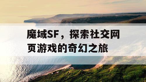 魔域SF，探索社交网页游戏的奇幻之旅