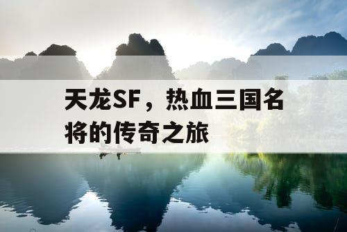 天龙SF，热血三国名将的传奇之旅