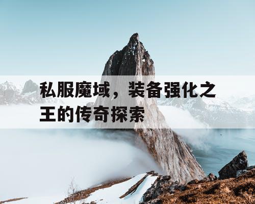 私服魔域，装备强化之王的传奇探索