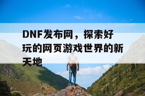 DNF发布网，探索好玩的网页游戏世界的新天地