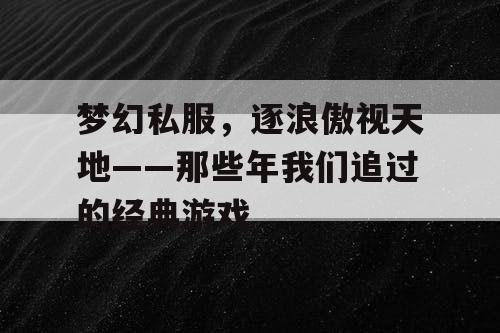 梦幻私服，逐浪傲视天地——那些年我们追过的经典游戏