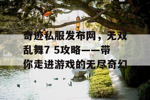 奇迹私服发布网，无双乱舞7 5攻略——带你走进游戏的无尽奇幻