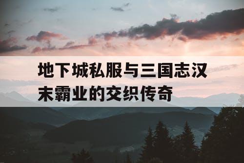 地下城私服与三国志汉末霸业的交织传奇