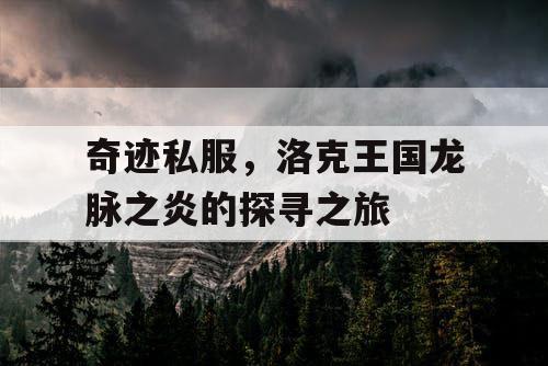 奇迹私服，洛克王国龙脉之炎的探寻之旅