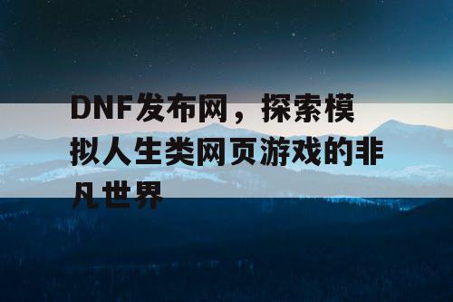 DNF发布网，探索模拟人生类网页游戏的非凡世界