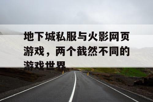 地下城私服与火影网页游戏，两个截然不同的游戏世界