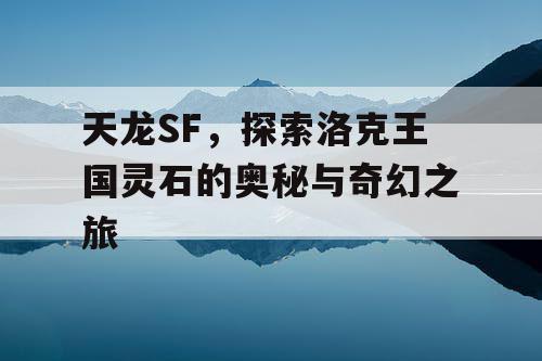 天龙SF，探索洛克王国灵石的奥秘与奇幻之旅