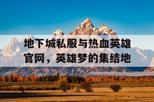 地下城私服与热血英雄官网，英雄梦的集结地