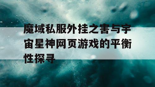 魔域私服外挂之害与宇宙星神网页游戏的平衡性探寻
