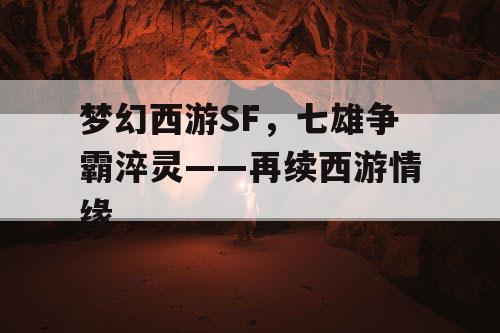 梦幻西游SF，七雄争霸淬灵——再续西游情缘