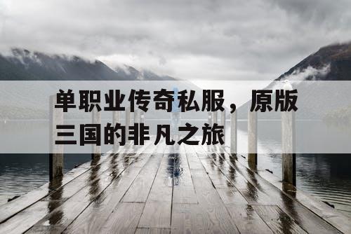 单职业传奇私服，原版三国的非凡之旅