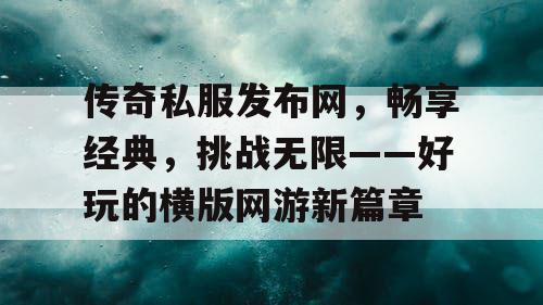 传奇私服发布网，畅享经典，挑战无限——好玩的横版网游新篇章