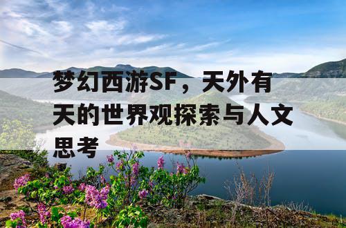 梦幻西游SF，天外有天的世界观探索与人文思考