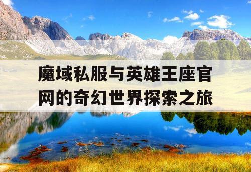 魔域私服与英雄王座官网的奇幻世界探索之旅