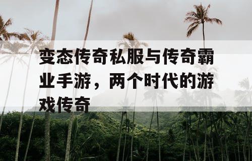 变态传奇私服与传奇霸业手游,两个时代的游戏传奇 变态传奇私服与传奇霸业手游,两个时代的游戏传奇