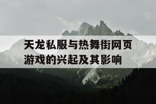 天龙私服与热舞街网页游戏的兴起及其影响 天龙私服与热舞街网页游戏的兴起及其影响