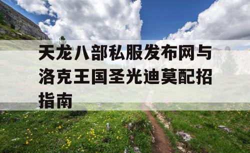 天龙八部私服发布网与洛克王国圣光迪莫配招指南 天龙八部私服发布网与洛克王国圣光迪莫配招指南