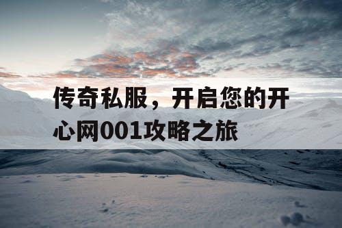 传奇私服,开启您的开心网001攻略之旅 传奇私服,开启您的开心网001攻略之旅