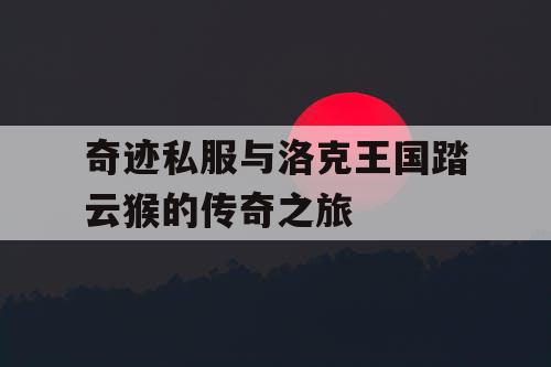 奇迹私服与洛克王国踏云猴的传奇之旅