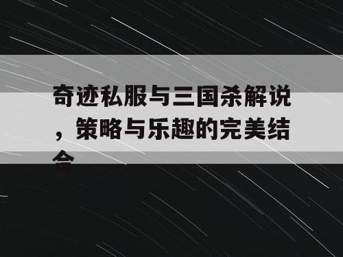 奇迹私服与三国杀解说，策略与乐趣的完美结合