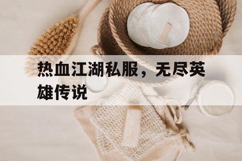 热血江湖私服，无尽英雄传说