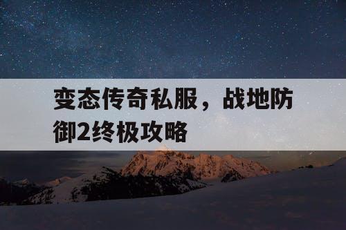 变态传奇私服，战地防御2终极攻略