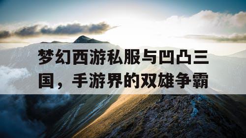 梦幻西游私服与凹凸三国，手游界的双雄争霸