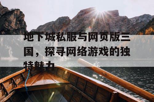 地下城私服与网页版三国，探寻网络游戏的独特魅力