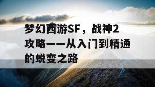 梦幻西游SF，战神2攻略——从入门到精通的蜕变之路