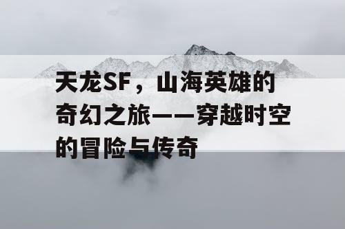 天龙SF，山海英雄的奇幻之旅——穿越时空的冒险与传奇