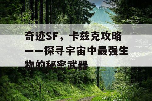 奇迹SF，卡兹克攻略——探寻宇宙中最强生物的秘密武器
