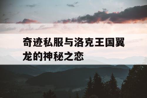 奇迹私服与洛克王国翼龙的神秘之恋