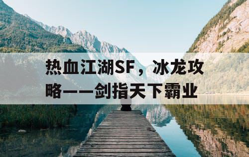 热血江湖SF，冰龙攻略——剑指天下霸业