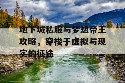 地下城私服与梦想帝王攻略，穿梭于虚拟与现实的征途