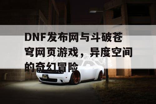 DNF发布网与斗破苍穹网页游戏，异度空间的奇幻冒险