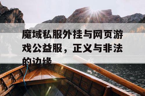 魔域私服外挂与网页游戏公益服，正义与非法的边缘