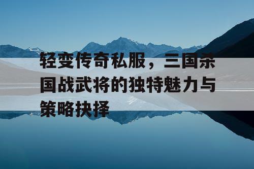 轻变传奇私服，三国杀国战武将的独特魅力与策略抉择