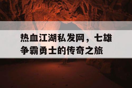 热血江湖私发网，七雄争霸勇士的传奇之旅