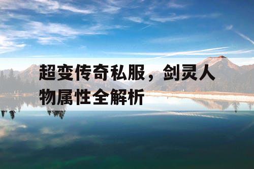 超变传奇私服，剑灵人物属性全解析
