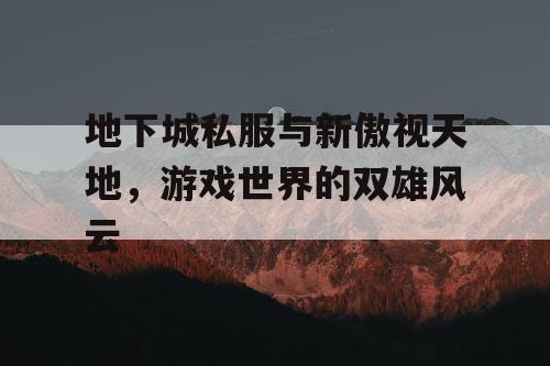 地下城私服与新傲视天地，游戏世界的双雄风云