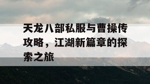 天龙八部私服与曹操传攻略，江湖新篇章的探索之旅