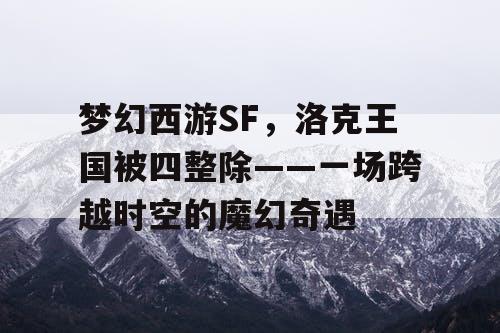 梦幻西游SF，洛克王国被四整除——一场跨越时空的魔幻奇遇